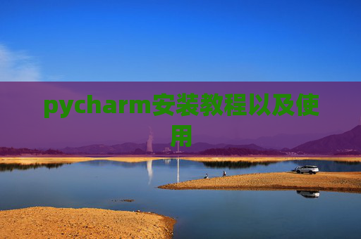 pycharm安装教程以及使用 pycharm安装教程以及使用